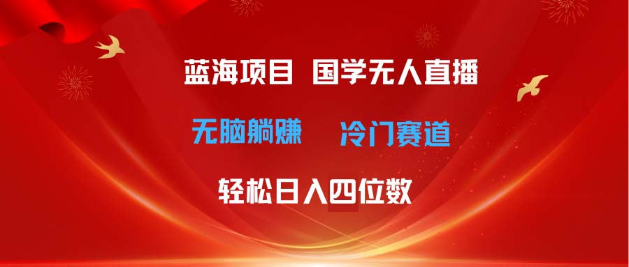 超级蓝海项目 国学无人直播日入四位数 无脑躺赚冷门赛道 最新玩法 - 学咖网-学咖网