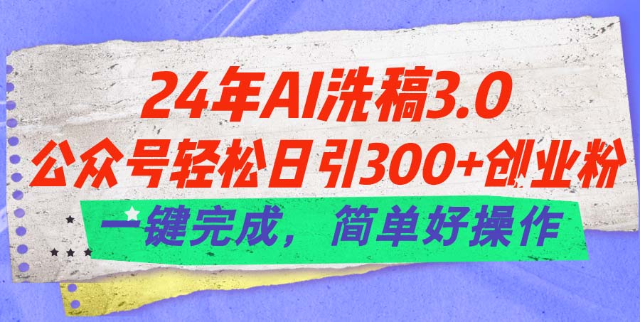 24年Ai洗稿3.0，公众号轻松日引300+创业粉，一键完成，简单好操作 - 学咖网-学咖网