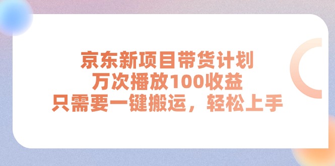 京东新项目带货计划，万次播放100收益，只需要一键搬运，轻松上手 - 学咖网-学咖网