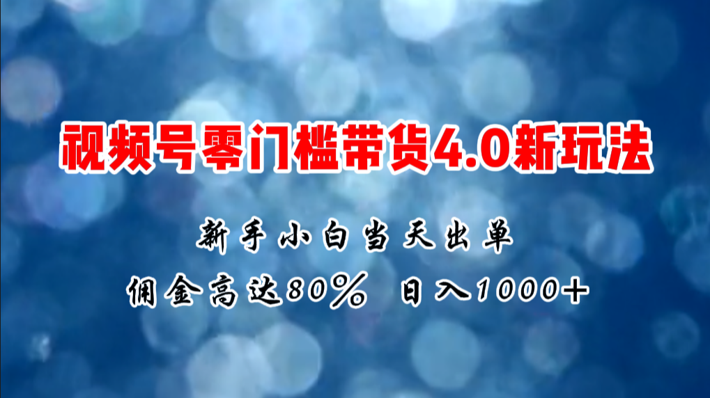 微信视频号零门槛带货4.0新玩法，新手小白当天见收益，日入1000+ - 学咖网-学咖网