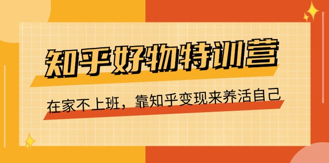 知乎好物特训营，在家不上班，靠知乎变现来养活自己（16节） - 学咖网-学咖网