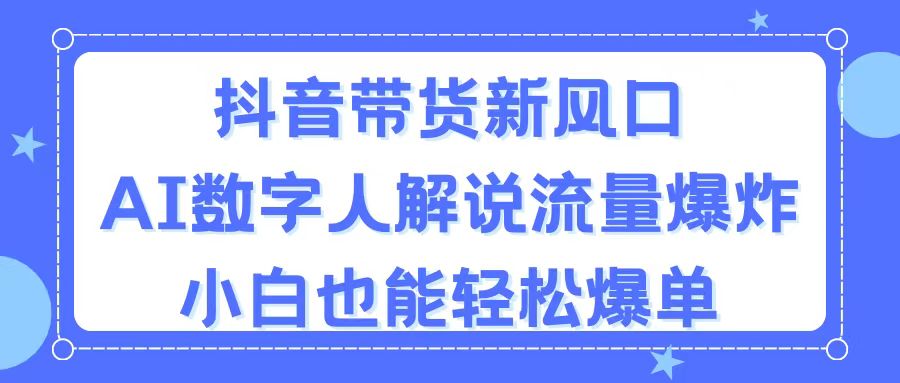 抖音带货新风口，AI数字人解说，流量爆炸，小白也能轻松爆单 - 学咖网-学咖网