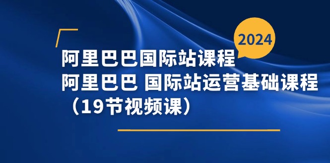 阿里巴巴-国际站课程，阿里巴巴 国际站运营基础课程（19节视频课） - 学咖网-学咖网