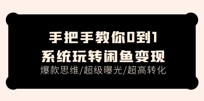 手把手教你0到1系统玩转闲鱼变现，爆款思维/超级曝光/超高转化（15节课） - 学咖网-学咖网