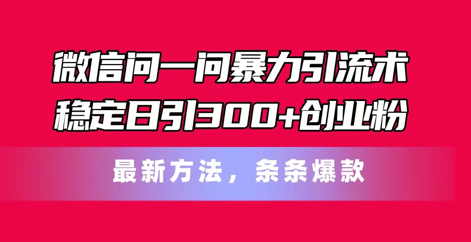 微信问一问暴力引流术，稳定日引300+创业粉，最新方法，条条爆款 - 学咖网-学咖网