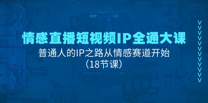 情感直播短视频IP全通大课，普通人的IP之路从情感赛道开始（18节课） - 学咖网-学咖网