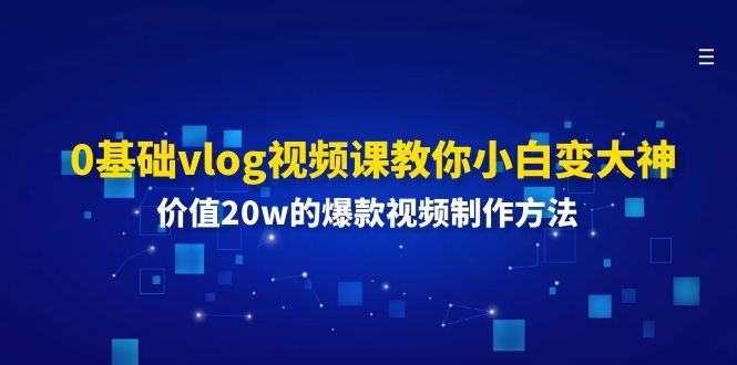 0基础vlog视频课教你小白变大神：价值20w的爆款视频制作方法 - 学咖网-学咖网