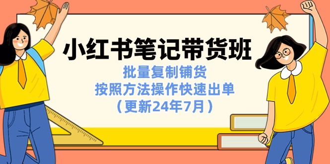 小红书笔记-带货班：批量复制铺货，按照方法操作快速出单（更新24年7月） - 学咖网-学咖网