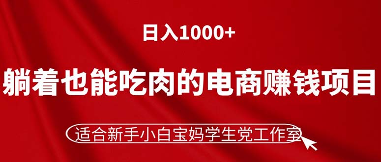 躺着也能吃肉的电商赚钱项目，日入1000+，适合新手小白宝妈学生党工作室 - 学咖网-学咖网