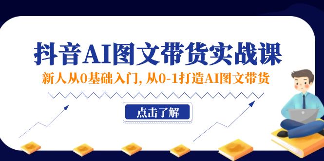 新人从0基础入门，抖音-AI图文带货实战课，从0-1打造AI图文带货 - 学咖网-学咖网