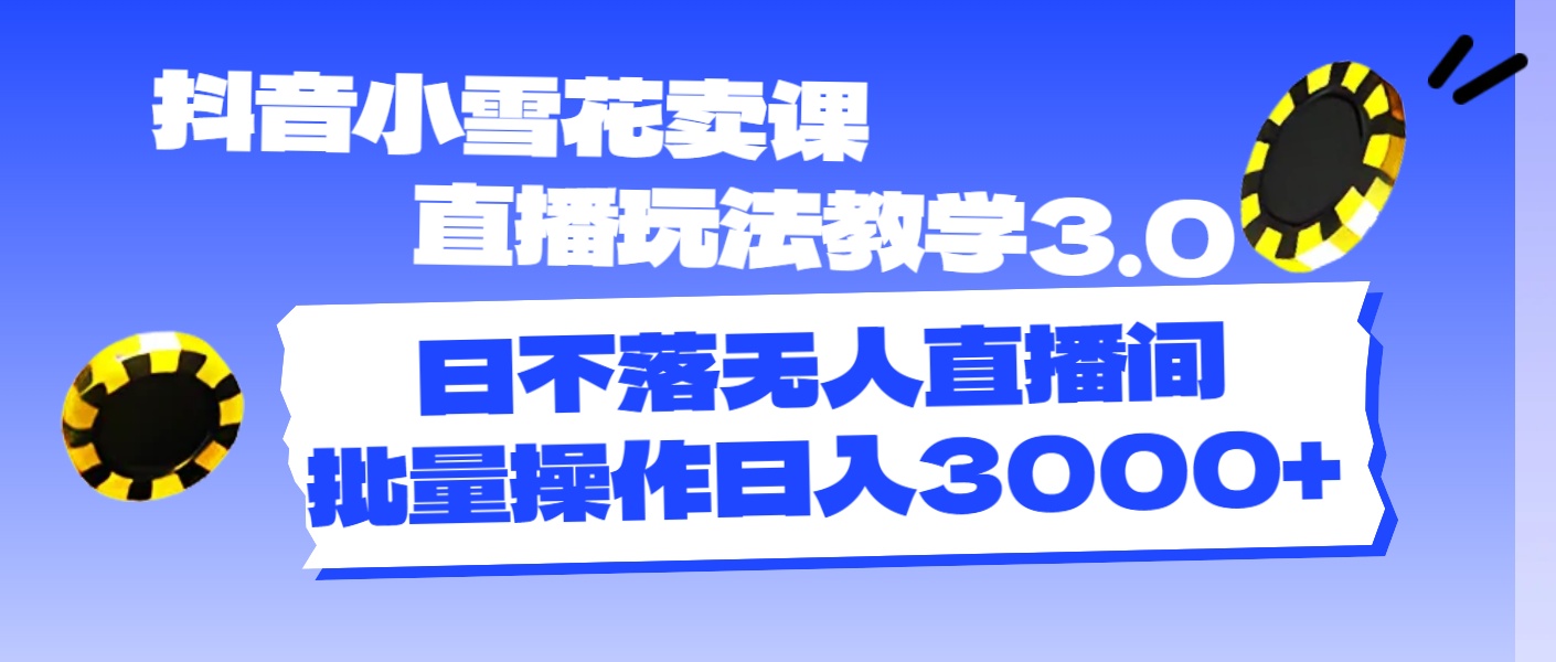 抖音小雪花卖课直播玩法教学3.0，日不落无人直播间，批量操作日入3000+ - 学咖网-学咖网