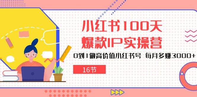 小红书100天-爆款IP实操营，0到1做高价值小红书号 每月多赚3000+（16节） - 学咖网-学咖网