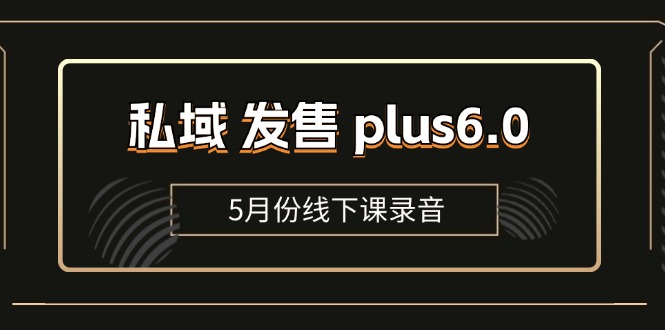 私域 发售 plus6.0【5月份线下课录音】/全域套装 sop流程包 - 学咖网-学咖网