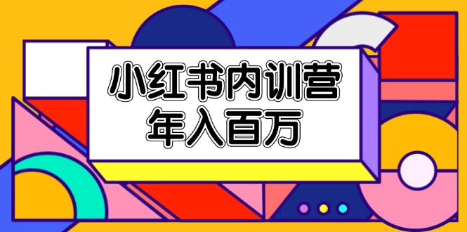 小红书内训营，底层逻辑/定位赛道/账号包装/内容策划/爆款创作/年入百万 - 学咖网-学咖网