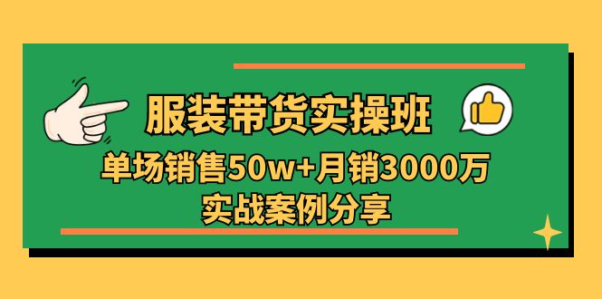 服装带货实操培训班：单场销售50w+月销3000万实战案例分享（27节） - 学咖网-学咖网