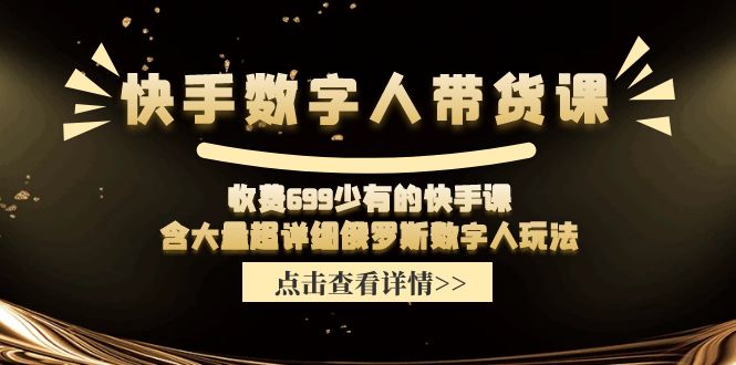 快手数字人带货课，收费699少有的快手课，含大量超详细俄罗斯数字人玩法 - 学咖网-学咖网