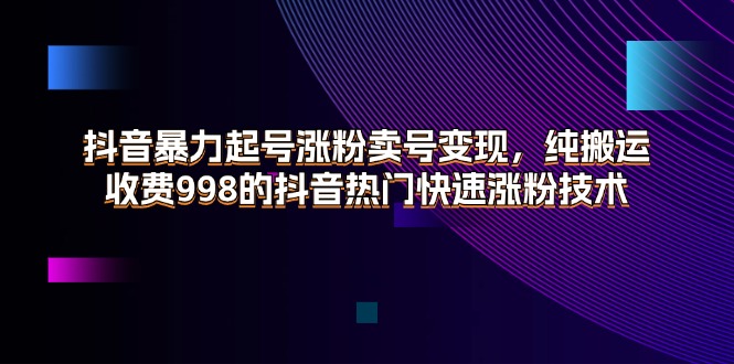 抖音暴力起号涨粉卖号变现，纯搬运，收费998的抖音热门快速涨粉技术 - 学咖网-学咖网