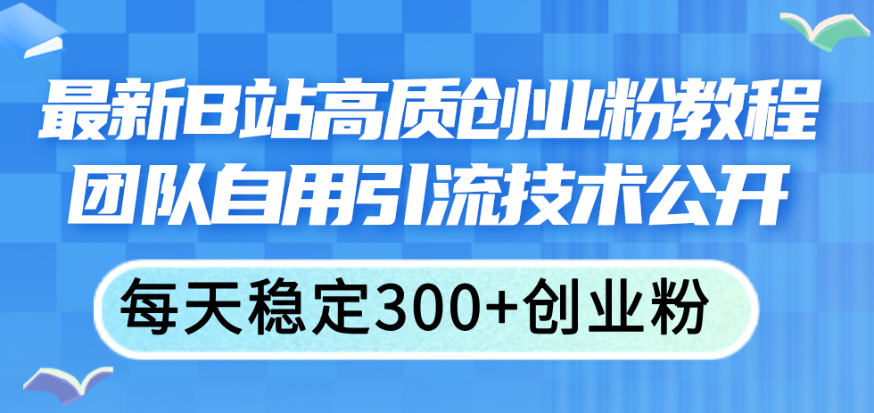 最新B站高质创业粉教程，团队自用引流技术公开，每天稳定300+创业粉 - 学咖网-学咖网