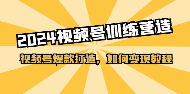 2024视频号训练营，视频号爆款打造，如何变现教程（20节课） - 学咖网-学咖网