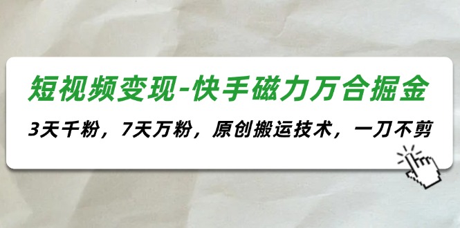 短视频变现-快手磁力万合掘金，3天千粉，7天万粉，原创搬运技术，一刀不剪 - 学咖网-学咖网