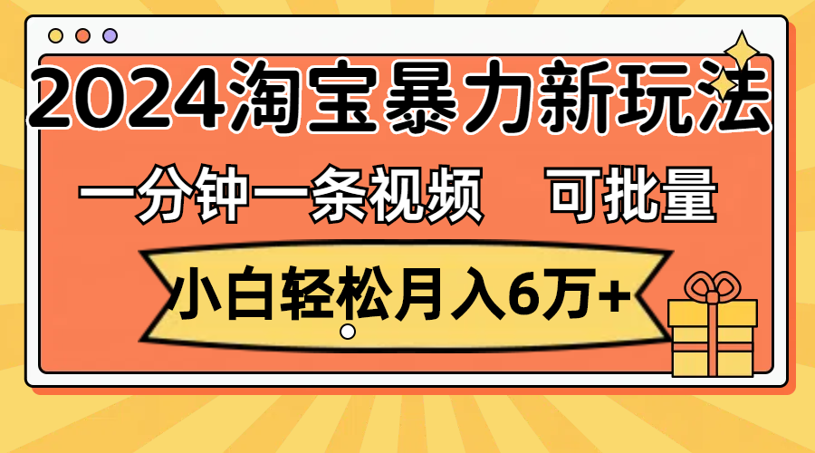 一分钟一条视频，小白轻松月入6万+，2024淘宝暴力新玩法，可批量放大收益 - 学咖网-学咖网