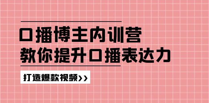 口播博主内训营：百万粉丝博主教你提升口播表达力，打造爆款视频 - 学咖网-学咖网