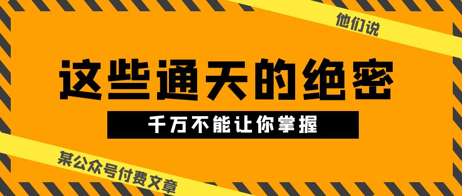 某公众号付费文章《他们说 “ 这些通天的绝密，千万不能让你掌握! ”》 - 学咖网-学咖网