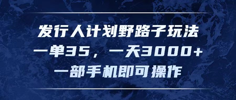 发行人计划野路子玩法，一单35，一天3000+，一部手机即可操作 - 学咖网-学咖网