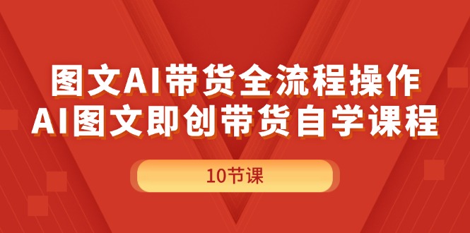 图文AI带货全流程操作，AI图文即创带货自学课程 - 学咖网-学咖网