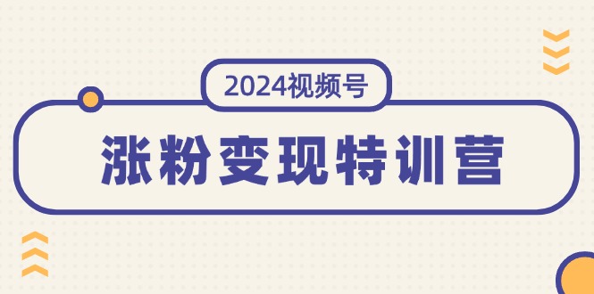 2024视频号-涨粉变现特训营：一站式打造稳定视频号涨粉变现模式（10节） - 学咖网-学咖网