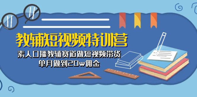 教辅-短视频特训营： 素人口播教辅赛道做短视频带货，单月做到20w佣金 - 学咖网-学咖网