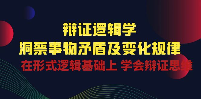 辩证 逻辑学 | 洞察 事物矛盾及变化规律 在形式逻辑基础上 学会辩证思维 - 学咖网-学咖网