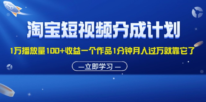 淘宝短视频分成计划1万播放量100+收益一个作品1分钟月入过万就靠它了 - 学咖网-学咖网