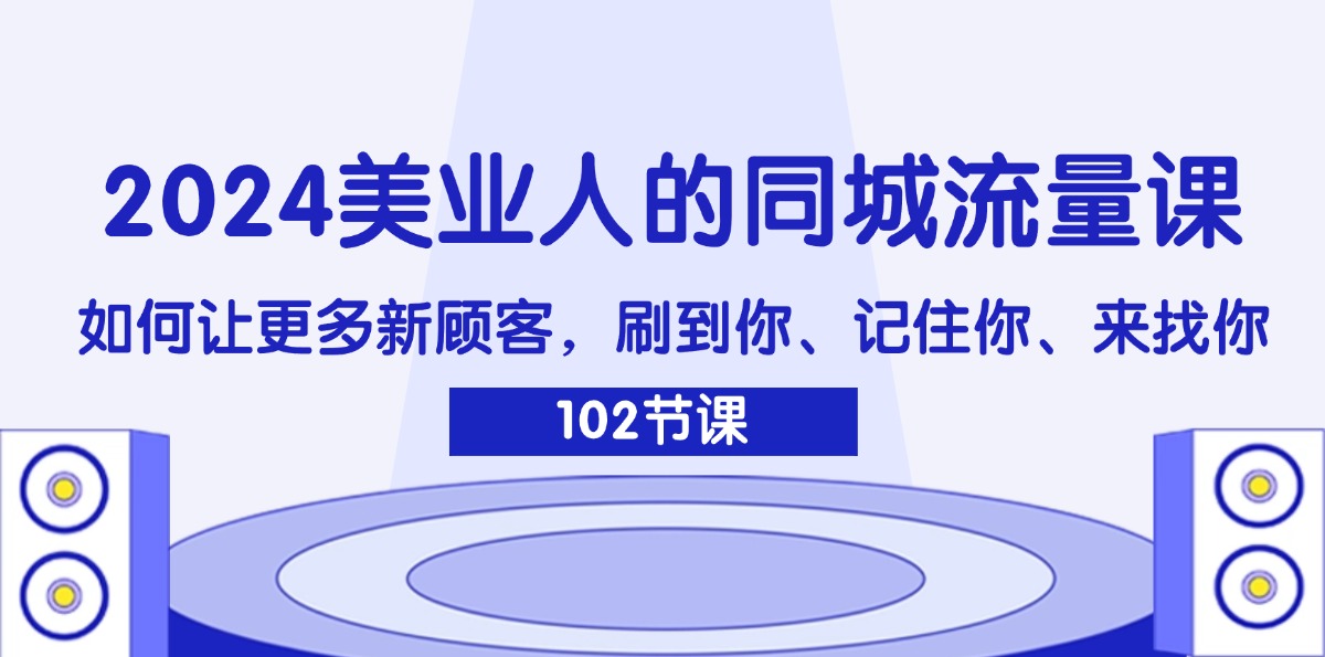 2024美业人的同城流量课：如何让更多新顾客，刷到你、记住你、来找你 - 学咖网-学咖网