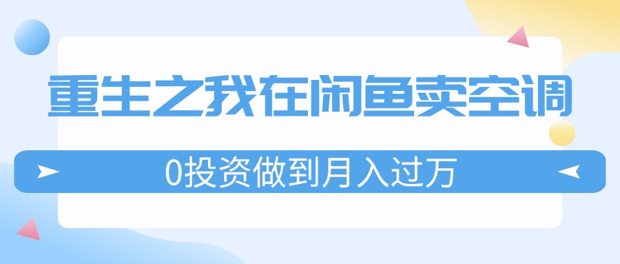 重生之我在闲鱼卖空调，0投资做到月入过万，迎娶白富美，走上人生巅峰 - 学咖网-学咖网