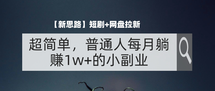 【新思路】短剧+网盘拉新，超简单，普通人每月躺赚1w+的小副业 - 学咖网-学咖网