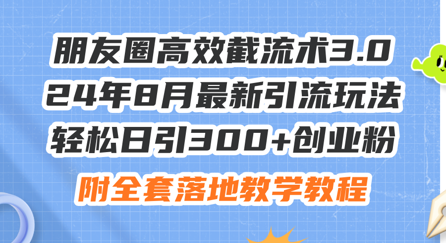 朋友圈高效截流术3.0，24年8月最新引流玩法，轻松日引300+创业粉 - 学咖网-学咖网