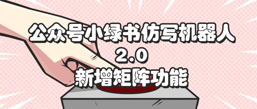 公众号小绿书仿写机器人2.0，新增矩阵功能 - 学咖网-学咖网