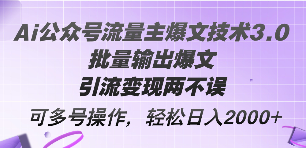 Ai公众号流量主爆文技术3.0，批量输出爆文，引流变现两不误，多号操作 - 学咖网-学咖网