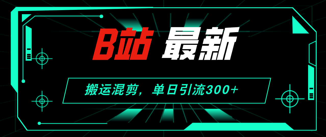 B站最新，搬运混剪，单日引流300+创业粉 - 学咖网-学咖网