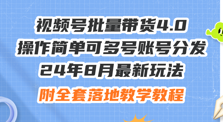 24年8月最新玩法视频号批量带货4.0，操作简单可多号账号分发，附全套落地教程 - 学咖网-学咖网