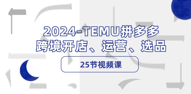 2024-TEMU拼多多·跨境开店、运营、选品（25节视频课） - 学咖网-学咖网