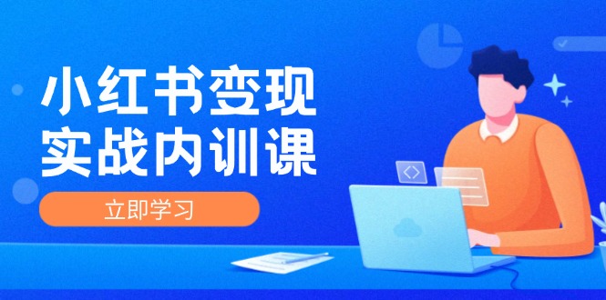 小红书变现实战内训营：从零到一，解锁小红书IP变现奥秘！深度剖析底层逻辑，实战技巧大放送，训练与实操紧密结合 - 学咖网-学咖网