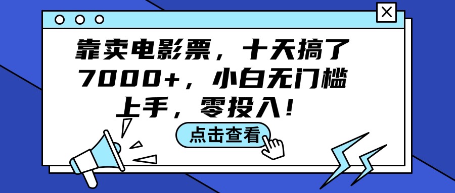 电影票销售新蓝海：十天创收7000+，小白友好零门槛，零成本启动赚钱计划 - 学咖网-学咖网