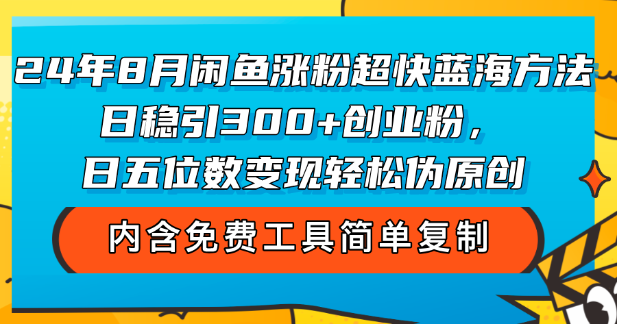 2024年8月闲鱼粉丝暴增秘籍：高效蓝海策略，日获300+精准创业粉，日入五位数实战变现法，轻松优化内容吸引力 - 学咖网-学咖网