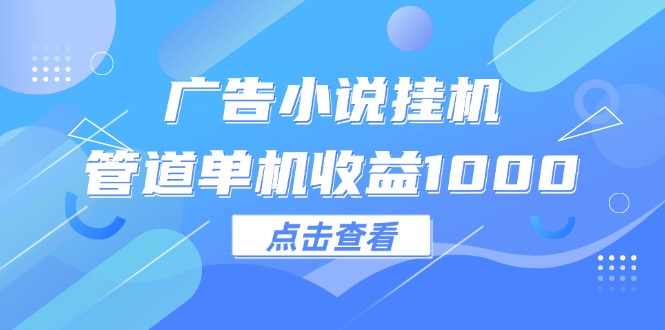 广告小说挂机管道单机收益1000+ - 学咖网-学咖网