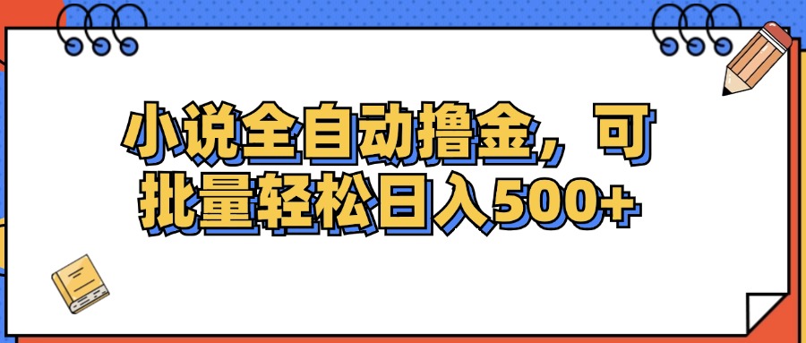 可批量日入500+，小说全自动撸金 - 学咖网-学咖网