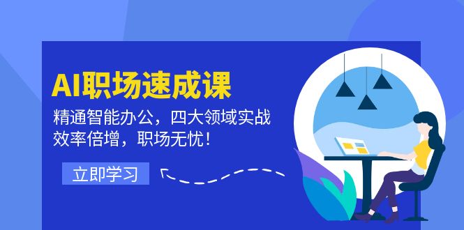 AI赋能职场：智能办公速成课，横跨四大领域实战演练，效率飞跃，职场进阶无忧 - 学咖网-学咖网