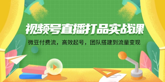 "视频号直播打品实战教程：微豆付费流策略，快速启动账号，从团队搭建到流量变现全攻略" - 学咖网-学咖网