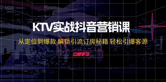 "KTV抖音营销实战宝典：精准定位至爆款打造，解锁高效引流与订房秘籍，轻松引爆客流量" - 学咖网-学咖网